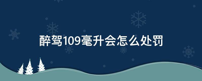 醉驾109毫升会怎么处罚（108毫升醉驾怎么处罚）