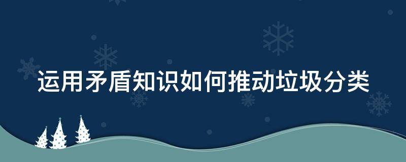 运用矛盾知识如何推动垃圾分类