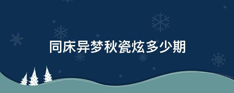 同床异梦秋瓷炫多少期（同床异梦秋瓷炫结婚是哪一期）