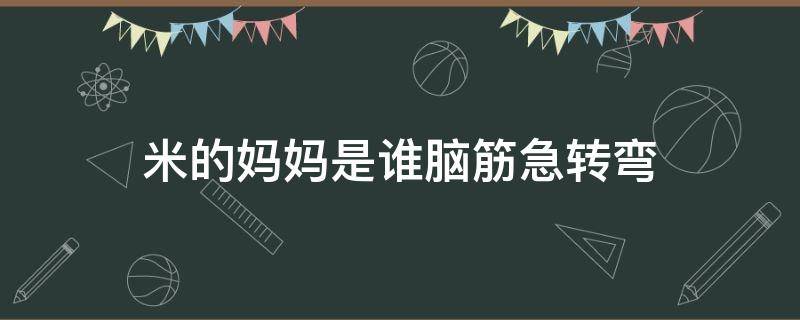 米的妈妈是谁脑筋急转弯（米的妈妈是谁?脑筋急转弯一系列）