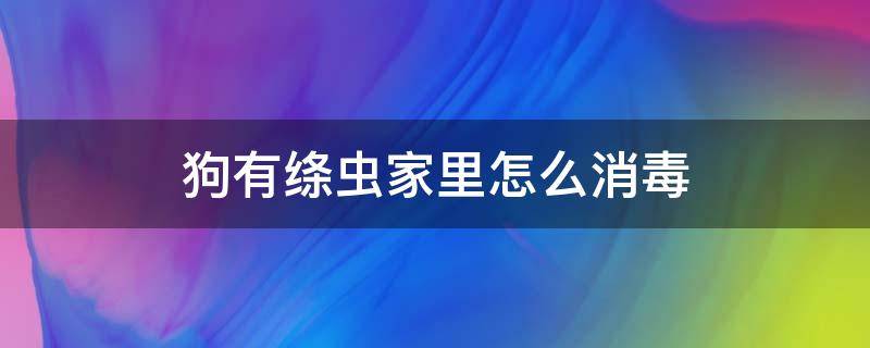 狗有绦虫家里怎么消毒 狗有绦虫怎么办