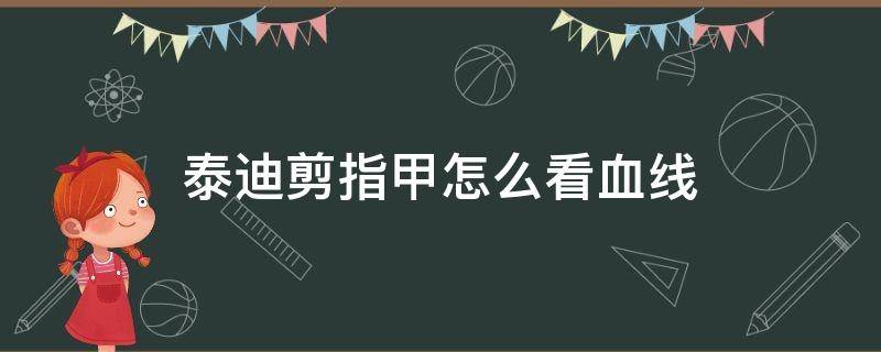 泰迪剪指甲怎么看血线 剪泰迪指甲看不到血线怎么办