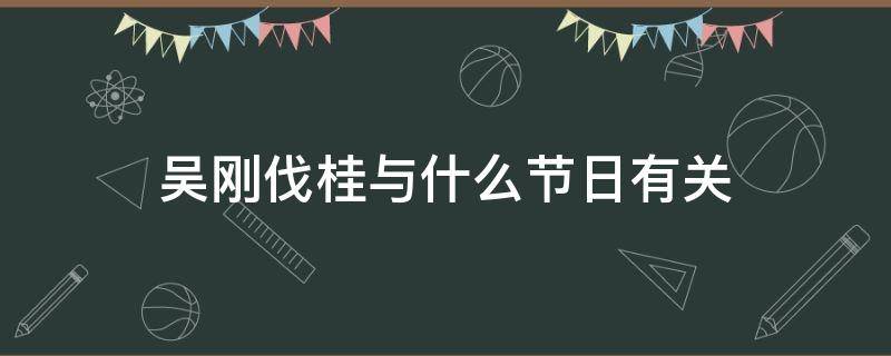 吴刚伐桂与什么节日有关 吴刚伐桂的神话故事什么节日