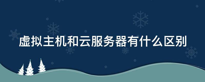 虚拟主机和云服务器有什么区别