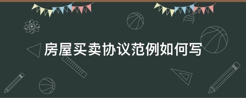 房屋买卖协议范例如何写（房屋买卖协议书怎么写范本）