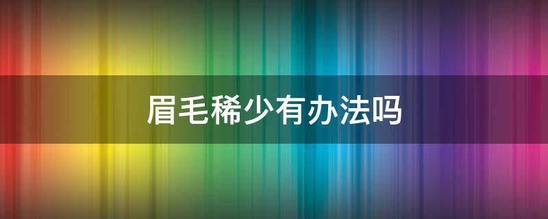 眉毛稀少有办法吗 眉毛比较稀少怎么办