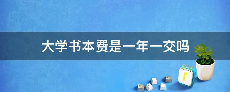 大学书本费是一年一交吗 大学学费是一年一交吗