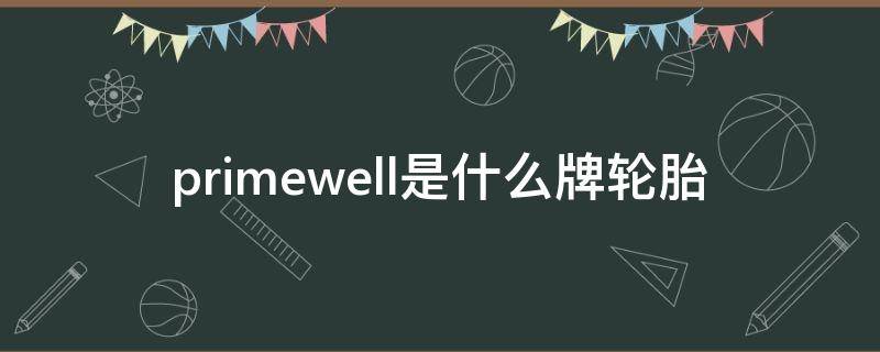 primewell是什么牌轮胎 primewell是什么牌轮胎,标配那款车