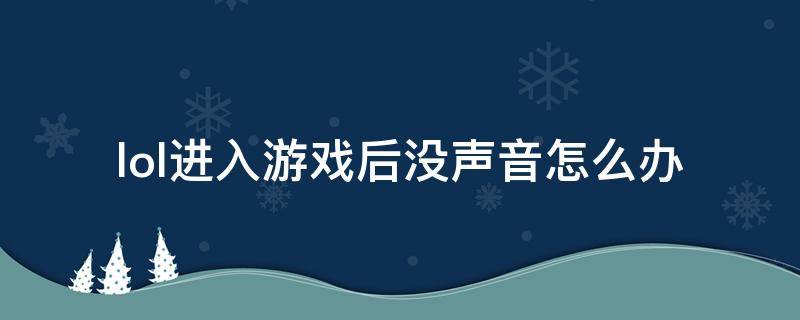 lol进入游戏后没声音怎么办（lol进游戏没声音出来就有声音）