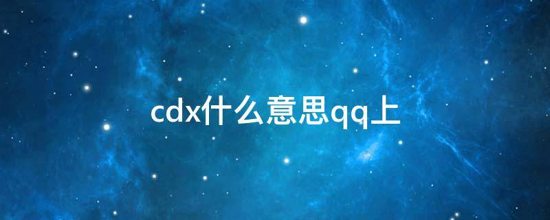 cdx什么意思qq上 聊天中的cdx啥意思