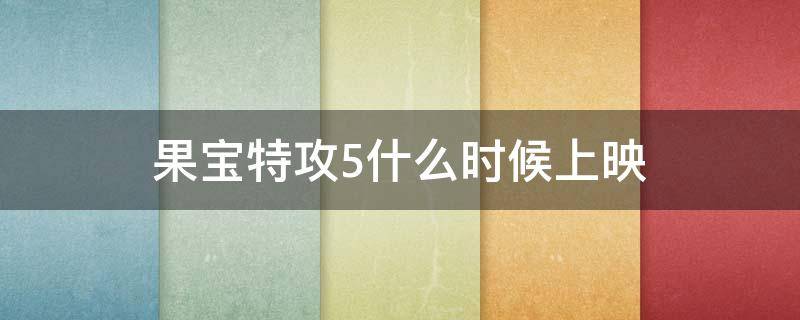 果宝特攻5什么时候上映 果宝特攻5上映时间预告