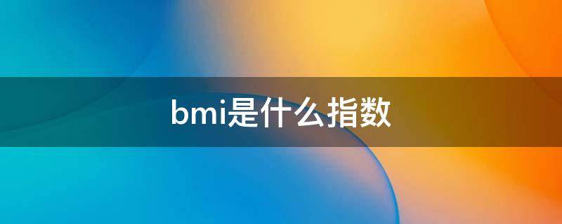 bmi是什么指数（bmi指数指的是什么）