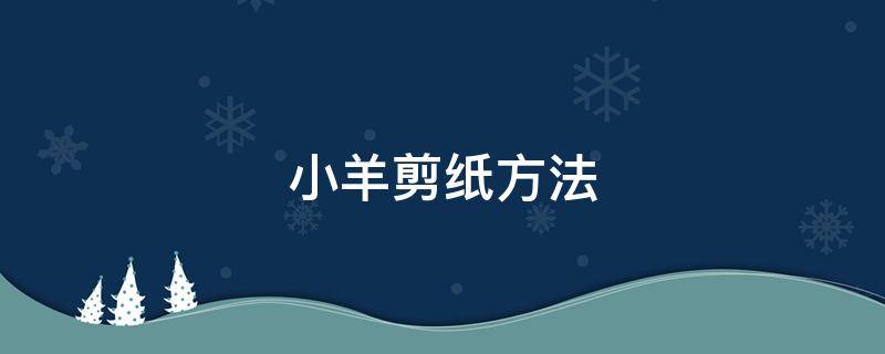 小羊剪纸方法 关于羊的剪纸教程