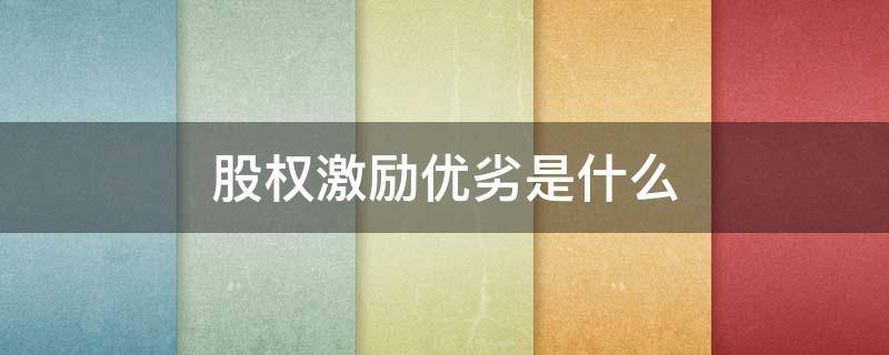 股权激励优劣是什么 股权激励是好事还是坏事