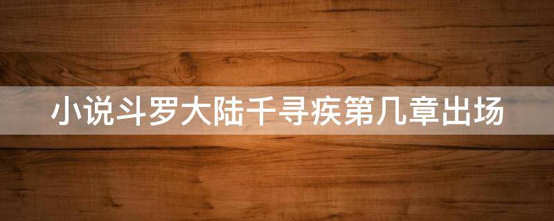 小说斗罗大陆千寻疾第几章出场 斗罗大陆小说千寻疾出场集数