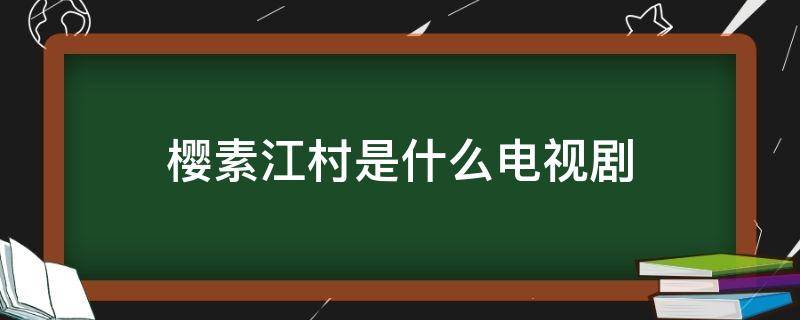 樱素江村是什么电视剧（江樱素是什么电视剧?）