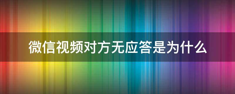 微信视频对方无应答是为什么（微信视频为何对方无反应）