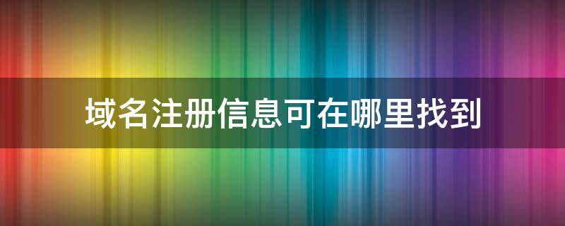 域名注册信息可在哪里找到 怎么查域名注册信息查询