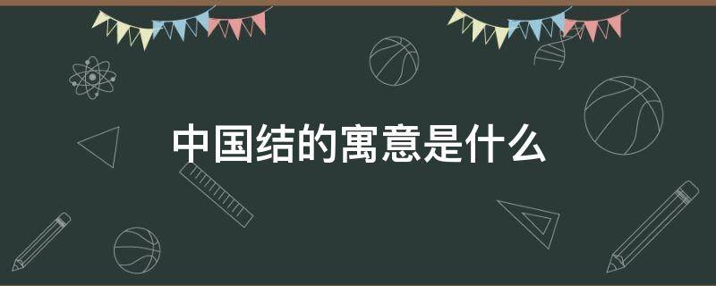 中国结的寓意是什么 中国结的寓意是什么意思