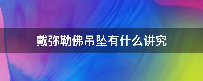 戴弥勒佛吊坠有什么讲究 女性戴弥勒佛的吊坠好吗