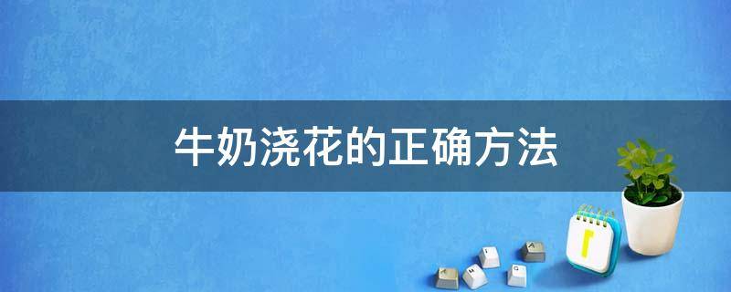 牛奶浇花的正确方法 牛奶浇花的正确方法需要注意什么