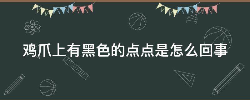 鸡爪上有黑色的点点是怎么回事 鸡爪上有黑色的点点是怎么回事啊