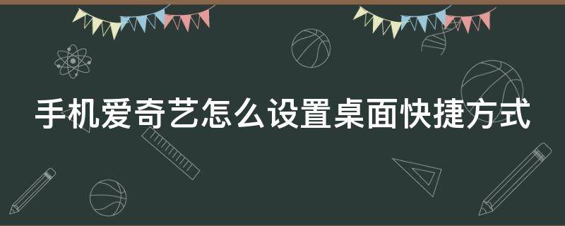 手机爱奇艺怎么设置桌面快捷方式（手机爱奇艺怎么设置桌面快捷方式图片）