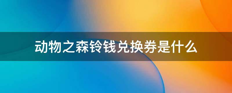 动物之森铃钱兑换券是什么 动物森友会铃钱兑换券有什么用