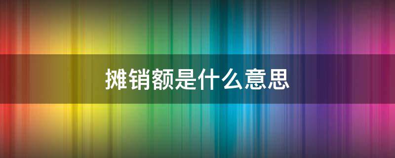 摊销额是什么意思 补提摊销额是什么意思