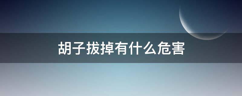 胡子拔掉有什么危害 胡子拔了有什么影响