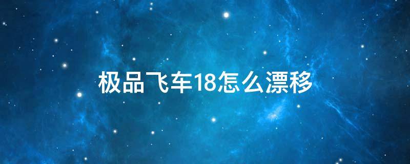 极品飞车18怎么漂移 极品飞车18怎么漂移电脑