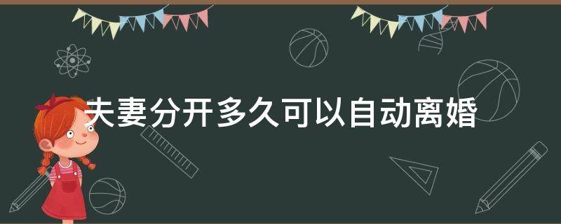 夫妻分开多久可以自动离婚（夫妻分开多长时间可以自动离婚）