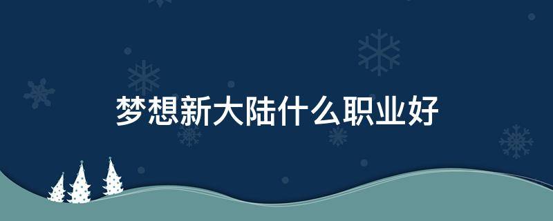 梦想新大陆什么职业好（梦想新大陆哪个职业）