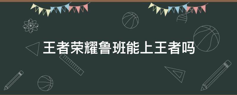 王者荣耀鲁班能上王者吗 王者局有人玩鲁班吗