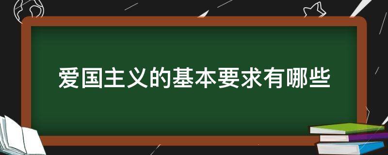 爱国主义的基本要求有哪些 新时代爱国主义的基本要求有哪些