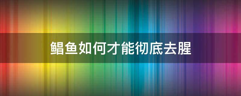 鲳鱼如何才能彻底去腥 鲳鱼土腥味怎么去除