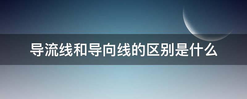 导流线和导向线的区别是什么 引流线是导线吗