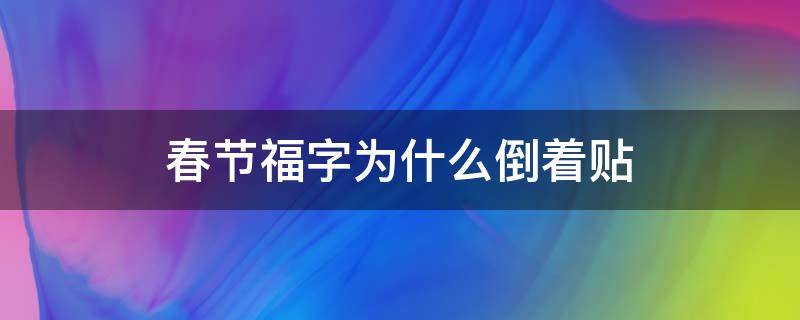 春节福字为什么倒着贴（春节贴福字为什么要倒过来）