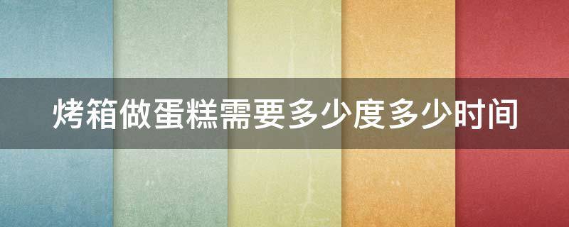 烤箱做蛋糕需要多少度多少时间 烤箱烤蛋糕需要多少度多长时间?
