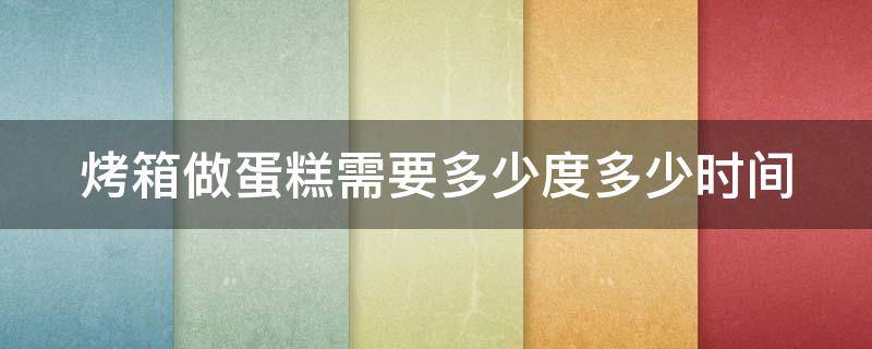 烤箱做蛋糕需要多少度多少时间 烤箱烤蛋糕需要多少度多长时间?