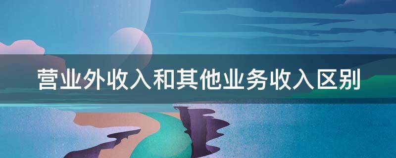 营业外收入和其他业务收入区别 营业外收入和其他业务收入区别在哪里?