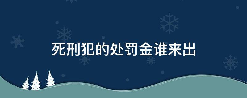 死刑犯的处罚金谁来出 死刑 罚金