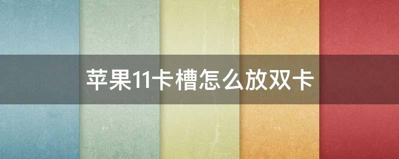 苹果11卡槽怎么放双卡（iphone12卡槽怎么放双卡）