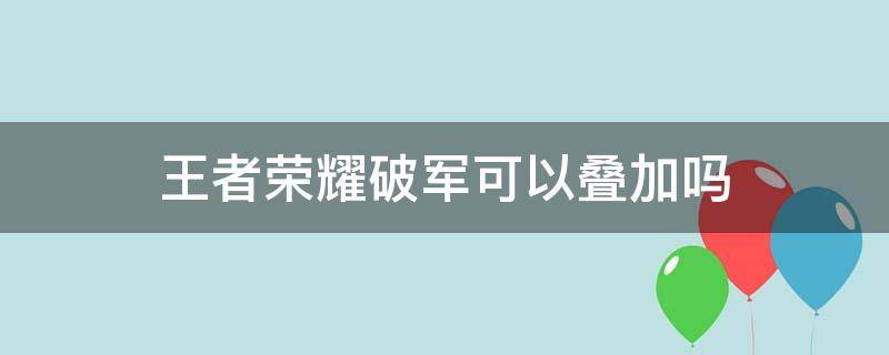 王者荣耀破军可以叠加吗 王者荣耀两个破军可以叠伤害吗