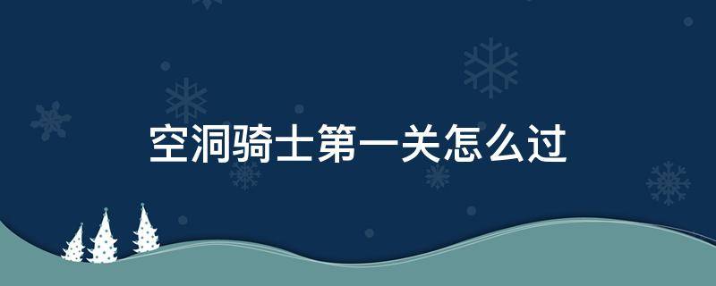 空洞骑士第一关怎么过 空洞骑士如何过第一关