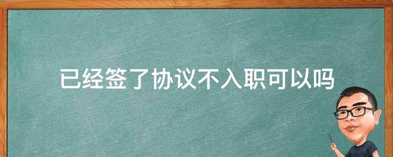 已经签了协议不入职可以吗（入职没签协议）