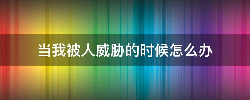 当我被人威胁的时候怎么办 当你被人威胁的时候应该怎么办