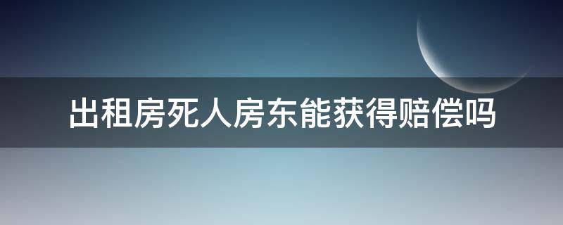 出租房死人房东能获得赔偿吗 人死出租屋房东赔偿吗