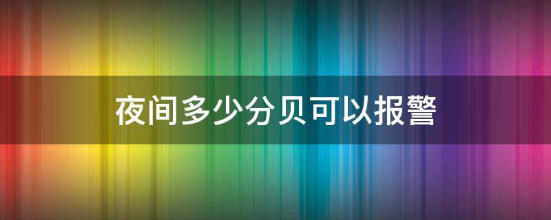 夜间多少分贝可以报警（夜间多少分贝算扰民可以报警）