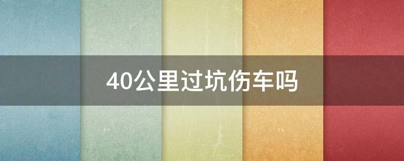 40公里过坑伤车吗（40公里过小坑伤车吗）